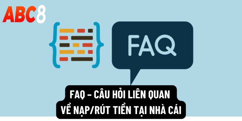 FAQ – Câu hỏi liên quan về nạp/rút tiền tại nhà cái